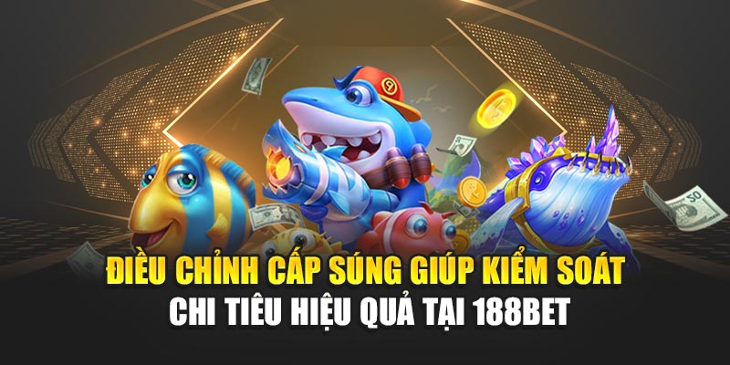 Mẹo Bắn Cá Thắng Lớn Giúp Săn Xu Dễ Dàng Tại 188bet 2 Điều chỉnh cấp súng giúp kiểm soát chi tiêu hiệu quả tại 188bet