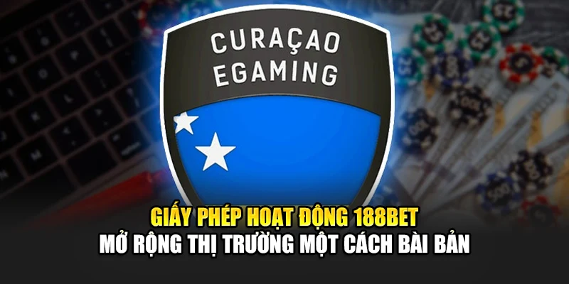 Giấy Phép Hoạt Động 188Bet 4 Giấy phép hoạt động 188Bet mở rộng thị trường một cách bài bản