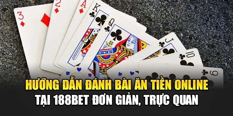 Hướng dẫn đánh bài ăn tiền online tại 188Bet đơn giản, trực quan