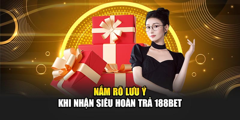 Nắm rõ lưu ý khi nhận siêu hoàn trả 188Bet