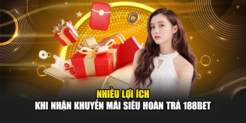 Nhiều lợi ích khi nhận khuyến mãi siêu hoàn trả 188Bet