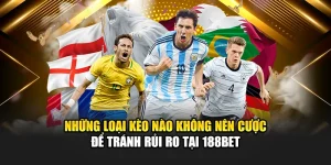 Những Loại Kèo Nào Không Nên Cược Để Tránh Rủi Ro Tại 188bet