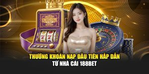 Thưởng Khoản Nạp Đầu Tiên Hấp Dẫn Từ Nhà Cái 188Bet